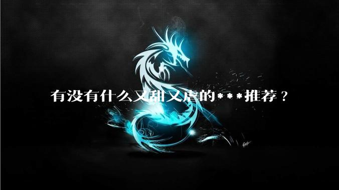 有没有什么又甜又虐的***推荐?