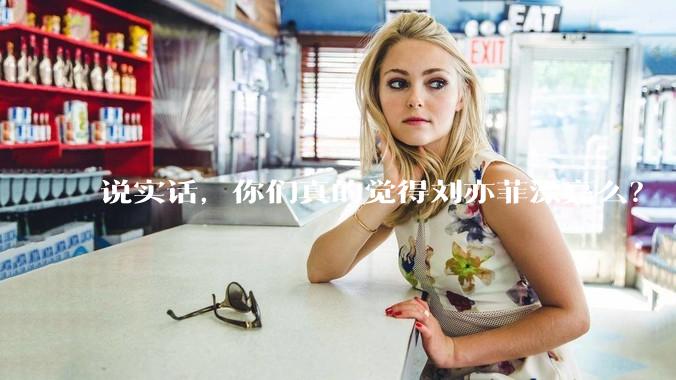 说实话，你们真的觉得刘亦菲漂亮么？