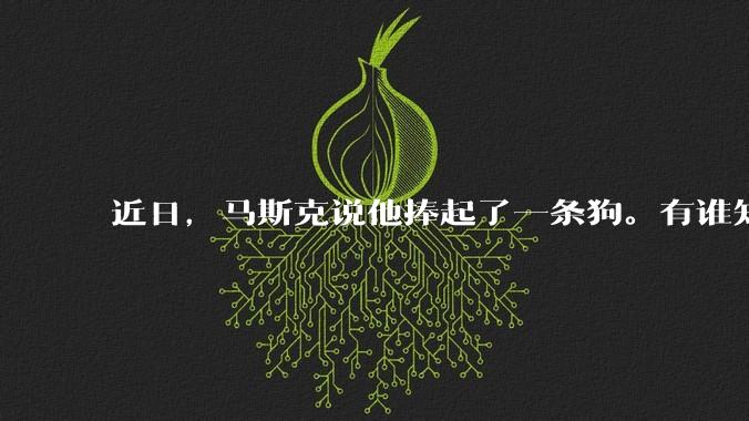 近日，马斯克说他捧起了一条狗。有谁知道这条狗指的是谁？