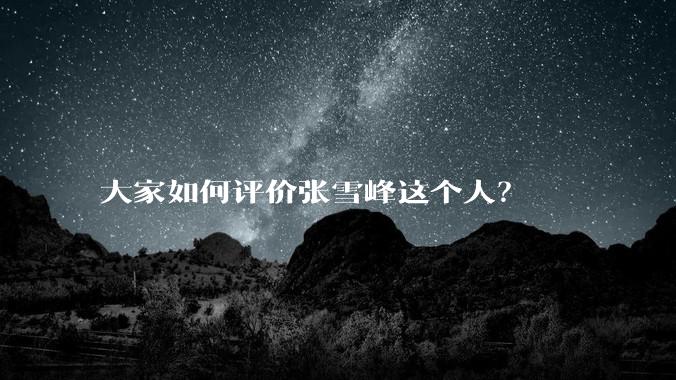 大家如何评价张雪峰这个人？
