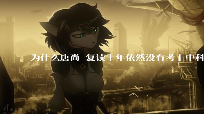 为什么唐尚珺复读十年依然没有考上中科大？