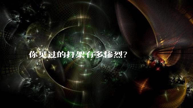 你见过的打架有多惨烈？