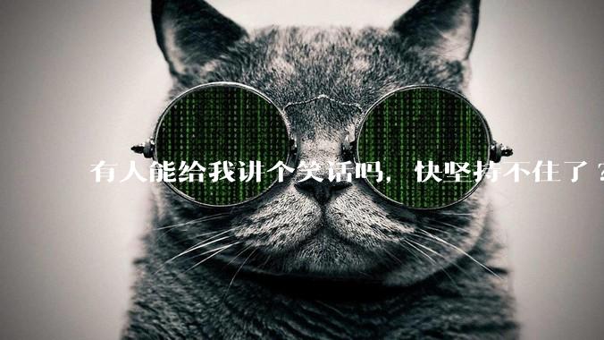 有人能给我讲个笑话吗，快坚持不住了?
