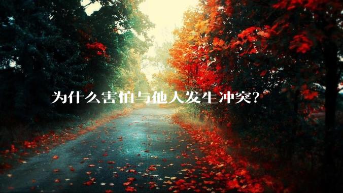 为什么害怕与他人发生冲突？