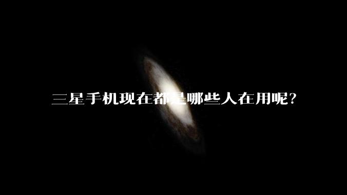 三星手机现在都是哪些人在用呢？