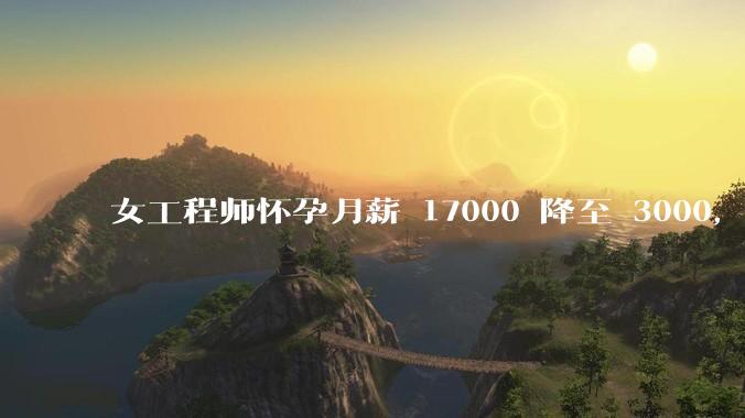 女工程师怀孕月薪 17000 降至 3000，仲裁裁决公司补齐孕期工资差额，如何从法律角度解读？
