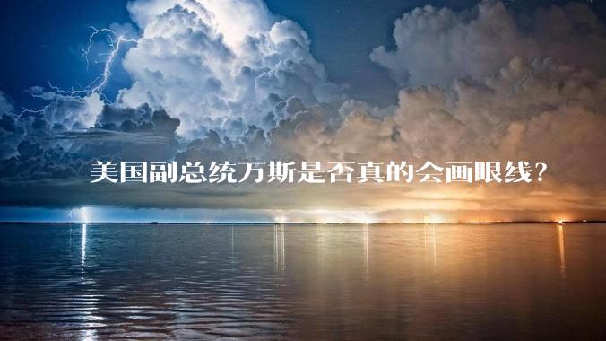美国副总统万斯是否真的会画眼线？